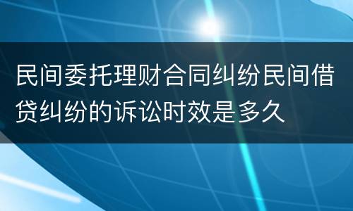 民间委托理财合同纠纷民间借贷纠纷的诉讼时效是多久