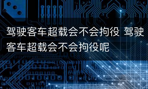 驾驶客车超载会不会拘役 驾驶客车超载会不会拘役呢