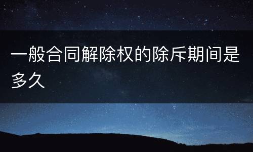 一般合同解除权的除斥期间是多久