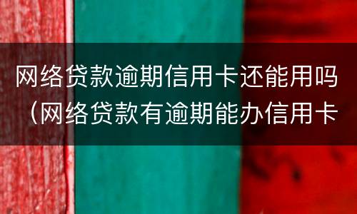 网络贷款逾期信用卡还能用吗（网络贷款有逾期能办信用卡吗）