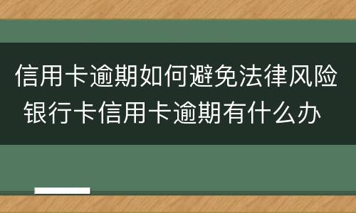 信用卡逾期如何避免法律风险 银行卡信用卡逾期有什么办