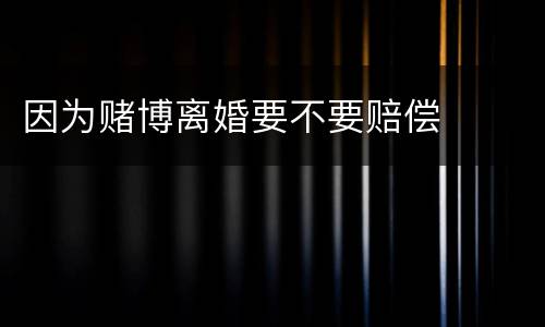 因为赌博离婚要不要赔偿