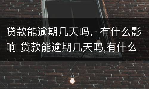 贷款能逾期几天吗，有什么影响 贷款能逾期几天吗,有什么影响没