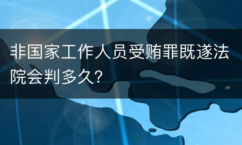 非国家工作人员受贿罪既遂法院会判多久？