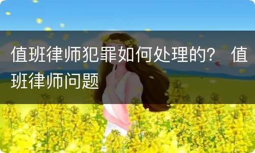 值班律师犯罪如何处理的？ 值班律师问题