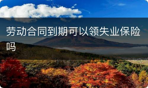 劳动合同到期可以领失业保险吗