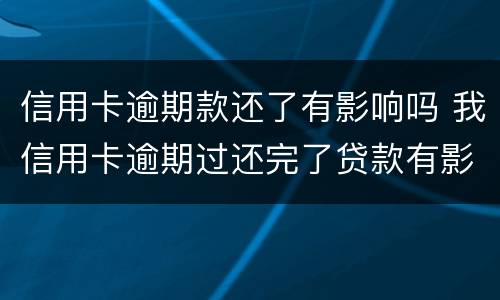 信用卡逾期款还了有影响吗 我信用卡逾期过还完了贷款有影响吗