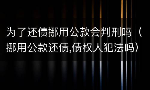 为了还债挪用公款会判刑吗（挪用公款还债,债权人犯法吗）