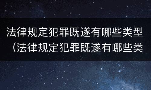 法律规定犯罪既遂有哪些类型（法律规定犯罪既遂有哪些类型的）