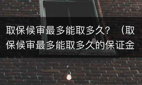 取保候审最多能取多久？（取保候审最多能取多久的保证金）