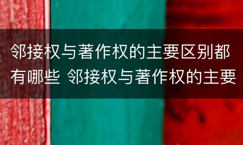 邻接权与著作权的主要区别都有哪些 邻接权与著作权的主要区别都有哪些方面