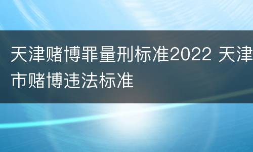 天津赌博罪量刑标准2022 天津市赌博违法标准