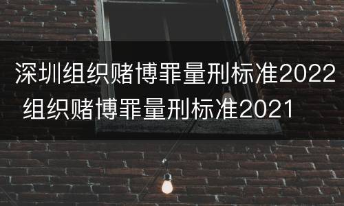 深圳组织赌博罪量刑标准2022 组织赌博罪量刑标准2021
