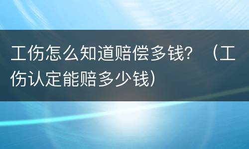 工伤怎么知道赔偿多钱？（工伤认定能赔多少钱）