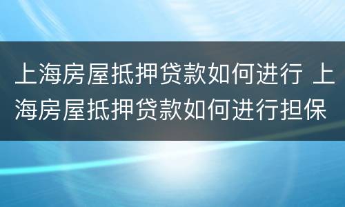 上海房屋抵押贷款如何进行 上海房屋抵押贷款如何进行担保