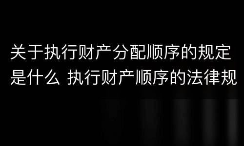 关于执行财产分配顺序的规定是什么 执行财产顺序的法律规定