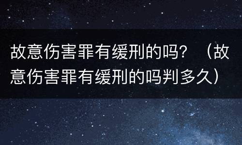 故意伤害罪有缓刑的吗？（故意伤害罪有缓刑的吗判多久）