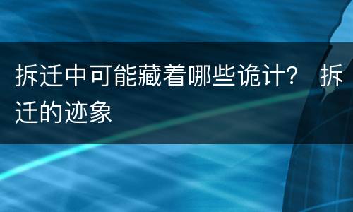 拆迁中可能藏着哪些诡计？ 拆迁的迹象