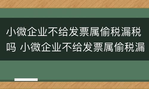 小微企业不给发票属偷税漏税吗 小微企业不给发票属偷税漏税吗