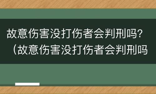 故意伤害没打伤者会判刑吗？（故意伤害没打伤者会判刑吗）