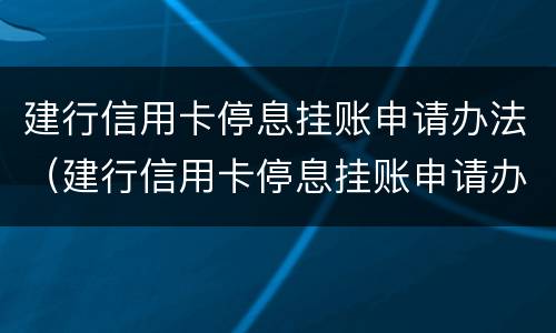 建行信用卡停息挂账申请办法（建行信用卡停息挂账申请办法规定）