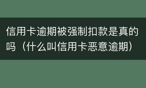 信用卡逾期被强制扣款是真的吗（什么叫信用卡恶意逾期）
