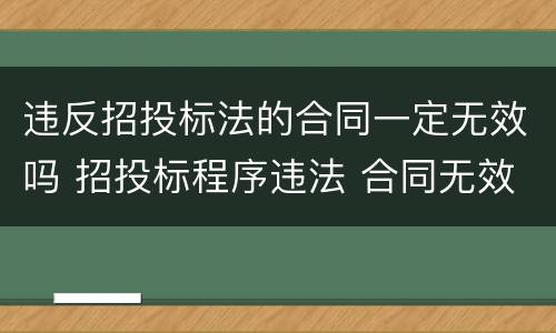 违反招投标法的合同一定无效吗 招投标程序违法 合同无效