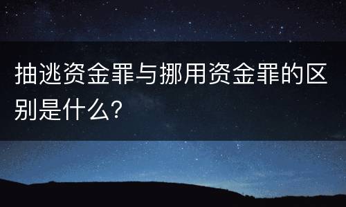 抽逃资金罪与挪用资金罪的区别是什么？