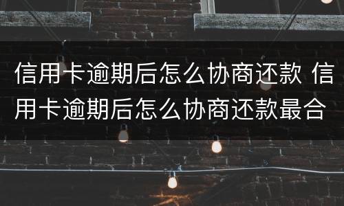 信用卡逾期后怎么协商还款 信用卡逾期后怎么协商还款最合适