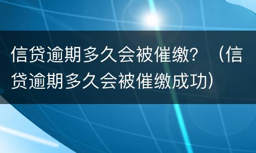信贷逾期多久会被催缴？（信贷逾期多久会被催缴成功）