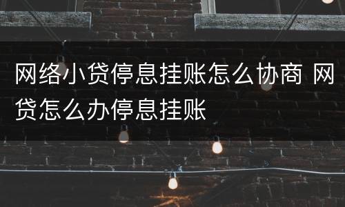 网络小贷停息挂账怎么协商 网贷怎么办停息挂账