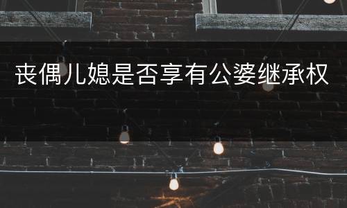 丧偶儿媳是否享有公婆继承权