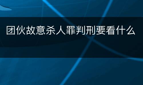 团伙故意杀人罪判刑要看什么
