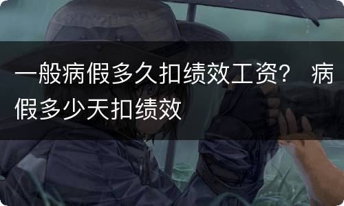 一般病假多久扣绩效工资？ 病假多少天扣绩效