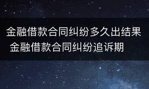 金融借款合同纠纷多久出结果 金融借款合同纠纷追诉期
