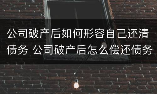 公司破产后如何形容自己还清债务 公司破产后怎么偿还债务