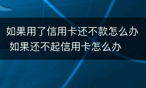 如果用了信用卡还不款怎么办 如果还不起信用卡怎么办