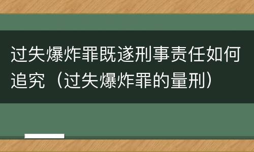 过失爆炸罪既遂刑事责任如何追究（过失爆炸罪的量刑）