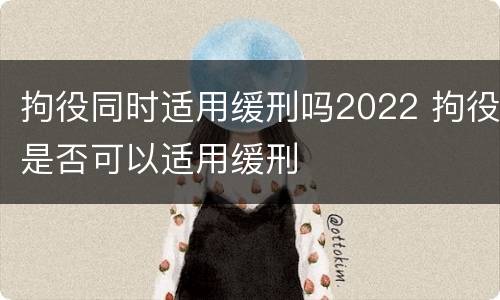 拘役同时适用缓刑吗2022 拘役是否可以适用缓刑