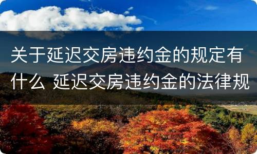 关于延迟交房违约金的规定有什么 延迟交房违约金的法律规定