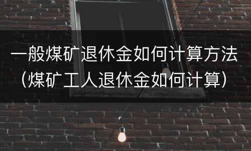 一般煤矿退休金如何计算方法（煤矿工人退休金如何计算）