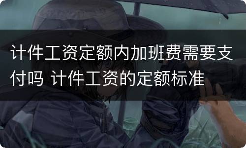 计件工资定额内加班费需要支付吗 计件工资的定额标准