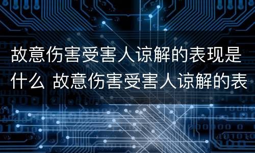 故意伤害受害人谅解的表现是什么 故意伤害受害人谅解的表现是什么
