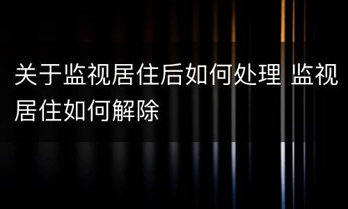 关于监视居住后如何处理 监视居住如何解除