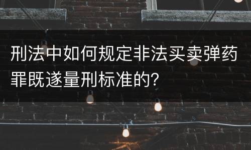 刑法中如何规定非法买卖弹药罪既遂量刑标准的？