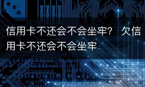 信用卡不还会不会坐牢？ 欠信用卡不还会不会坐牢