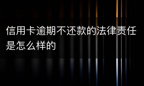 信用卡逾期不还款的法律责任是怎么样的