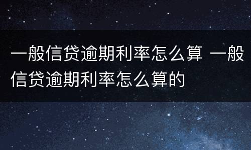 一般信贷逾期利率怎么算 一般信贷逾期利率怎么算的