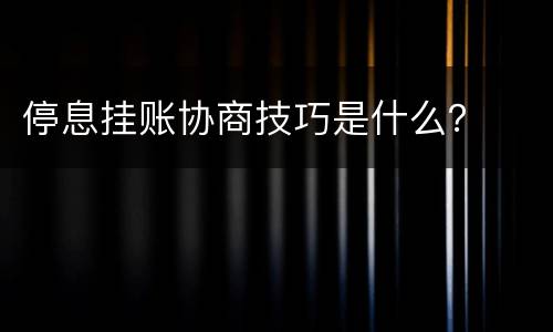 停息挂账协商技巧是什么？