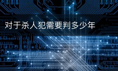对于杀人犯需要判多少年